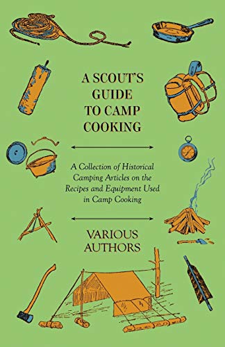 A Scout's Guide to Camp Cooking - A Collection of Historical Camping Articles on the Recipes and Equipment Used in Camp Cooking