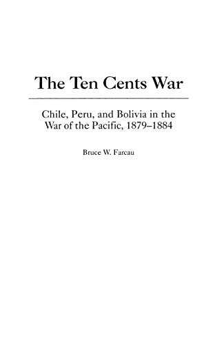 The Ten Cents War: Chile, Peru, and Bolivia in the War of the Pacific, 1879-1884