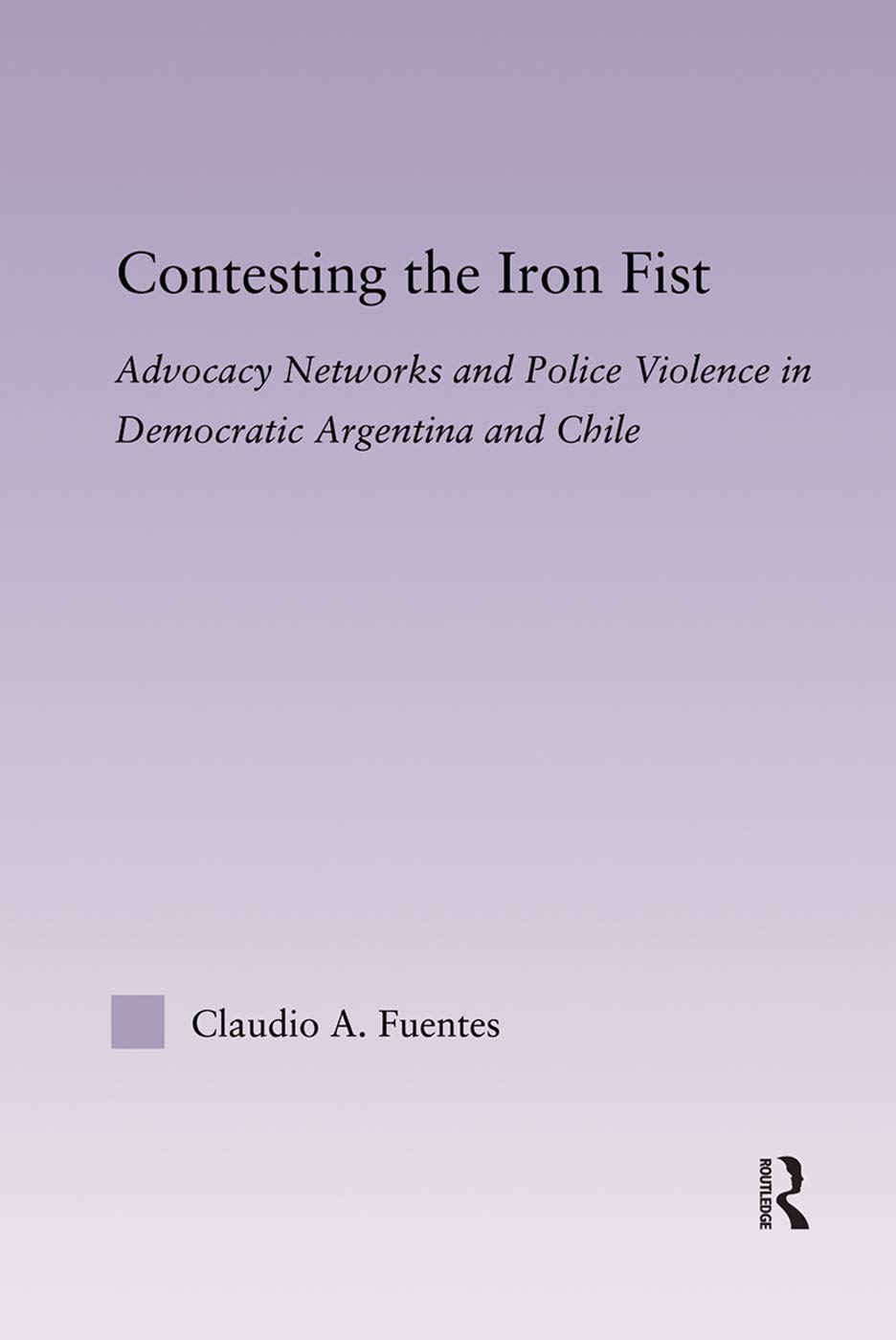 Contesting The Iron Fist: Advocacy Networks and Police Violence in Democratic Argentina and Chile (Latin American Studies)