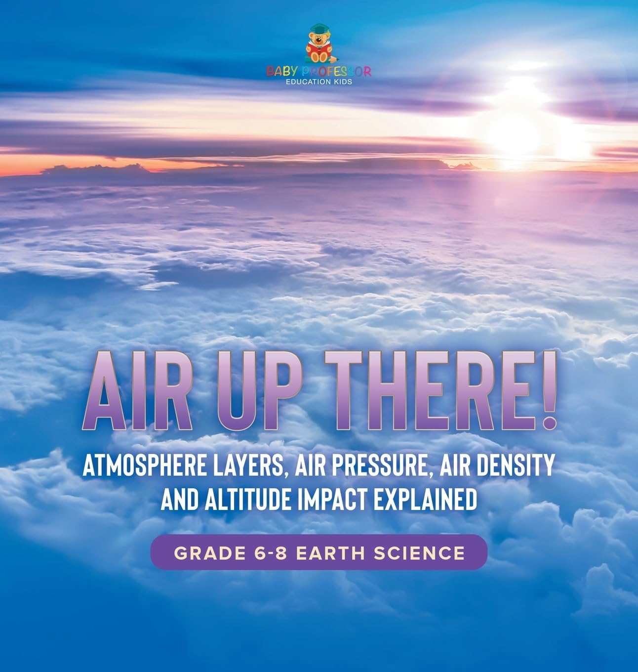 Air Up There! Atmosphere Layers, Air Pressure, Air Density and Altitude Impact Explained Grade 6-8 Earth Science