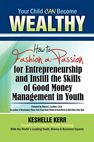 Your Child Can Be Wealthy: How to Fashion a Passion for Entreprenuership & Instill the Skills of Good Money Management in Youth: How to Fashion a ... the Skills of Good Money Management in Youth