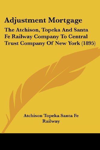 Adjustment Mortgage: The Atchison, Topeka And Santa Fe Railway Company To Central Trust Company Of New York (1895)