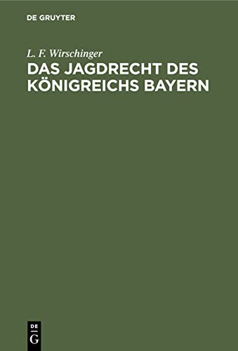 Das Jagdrecht des Königreichs Bayern: Für das rechtsrheinische Bayern und die Pfalz