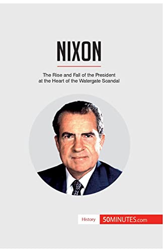 Nixon: The Rise and Fall of the President at the Heart of the Watergate Scandal (History)
