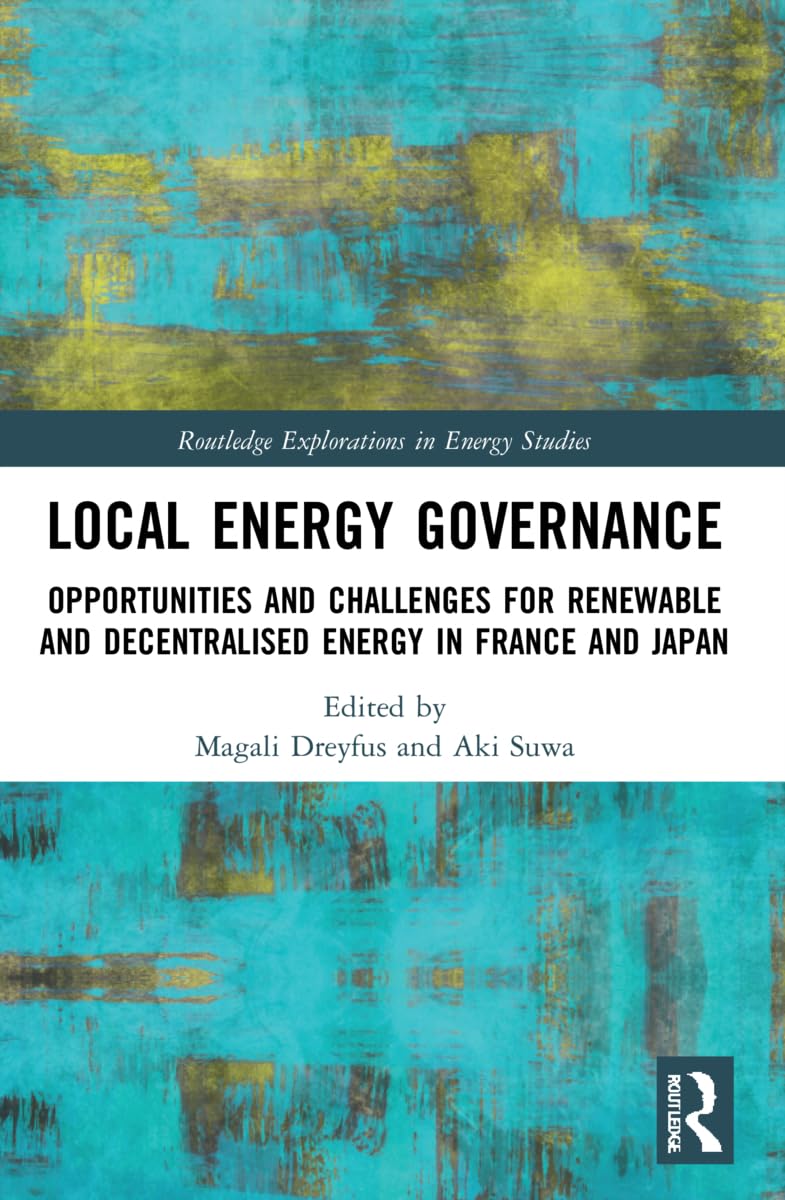 Local Energy Governance: Opportunities and Challenges for Renewable and Decentralised Energy in France and Japan (Routledge Explorations in Energy Studies)