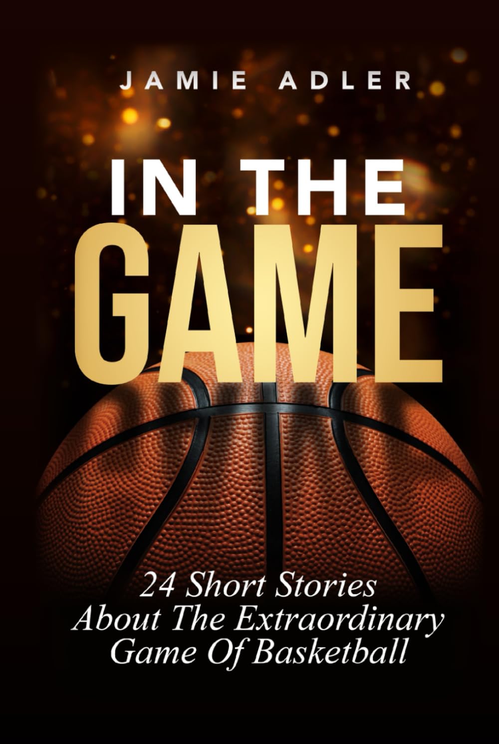 In The Game: 24 Short Stories About The Extraordinary Game Of Basketball: 24 Short Stories About The Extraordinary Game Of Basketball (Short Stories about different sports)