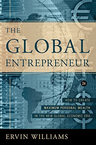 The Global Entrepreneur: How to Create Maximum Personal Wealth in the New Global Economic Era [2nd Edition]: How to Create Maximun Personal Wealth in the New Global Economic Era [2nd Edition]