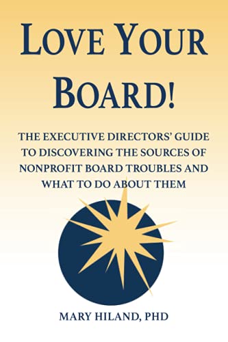 Love Your Board!: The Executive Directors’ Guide to Discovering the Sources of Nonprofit Board Troubles and What to Do About Them