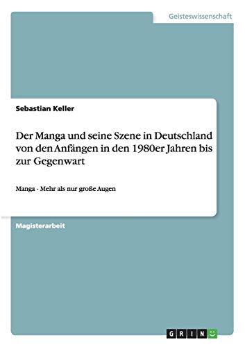 Der Manga und seine Szene in Deutschland von den Anfängen in den 1980er Jahren bis zur Gegenwart: Manga - Mehr als nur große Augen