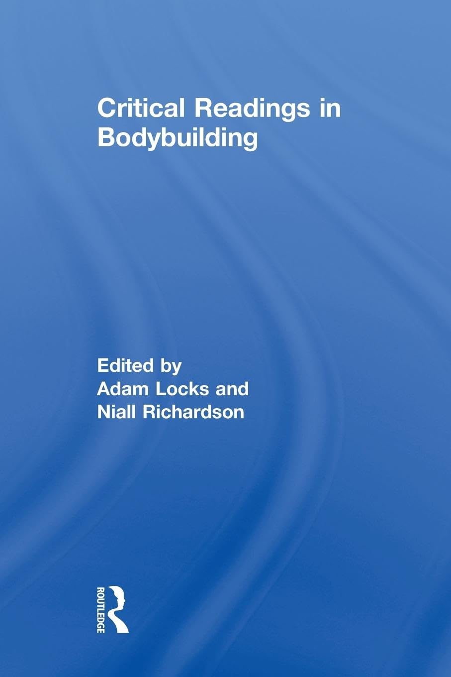 Critical Readings in Bodybuilding (Routledge Research in Sport, Culture and Society, 9, Band 9)
