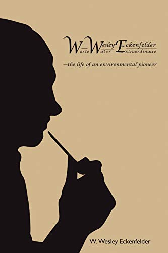 Waste Wesley Water Eckenfelder Extraordinaire: the life of an environmental pioneer: W. Wesley Eckenfelder-Waste Water Extraordinaire:-the life of an environmental pioneer