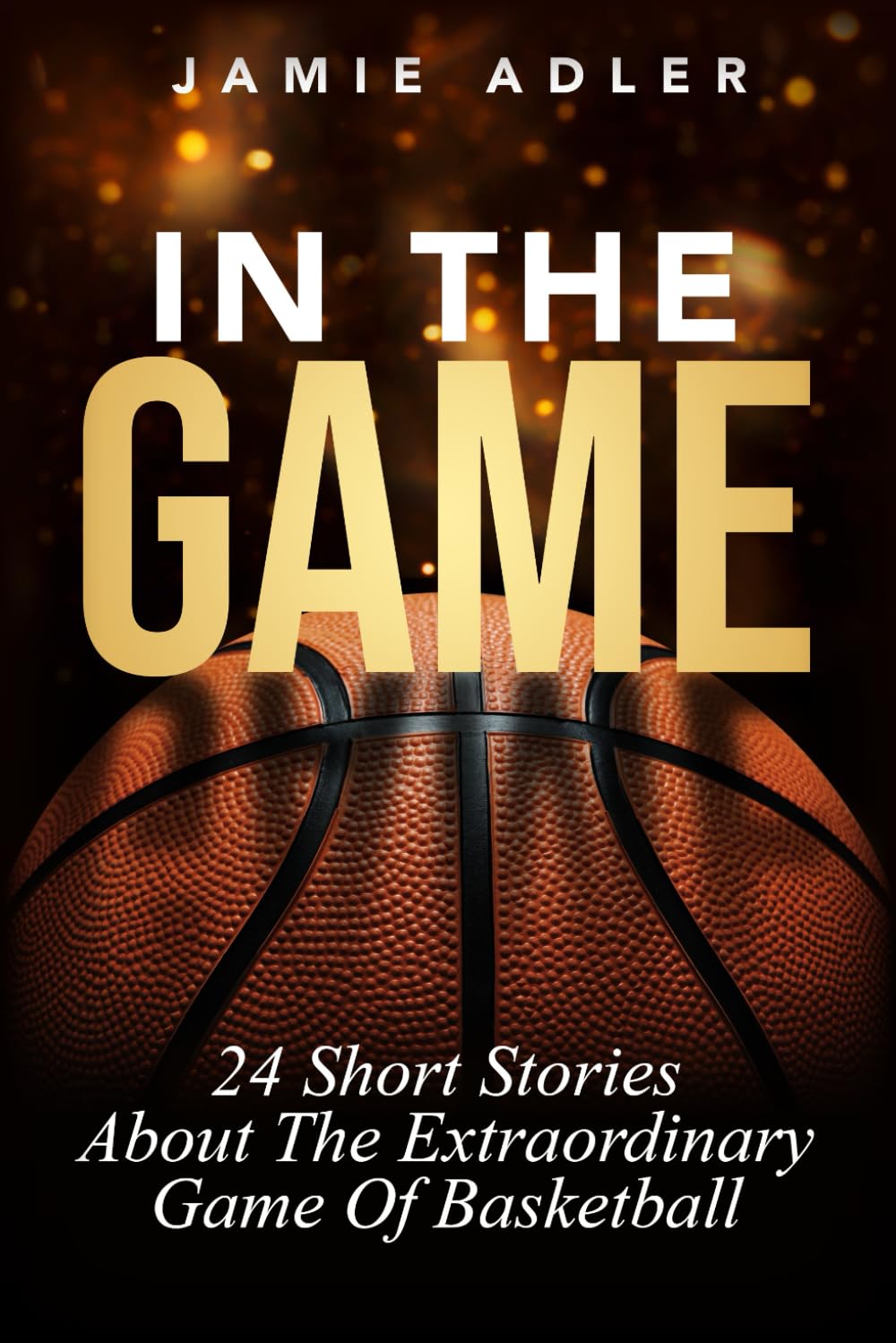 In The Game: 24 Short Stories About The Extraordinary Game Of Basketball: 24 Short Stories About The Extraordinary Game Of Basketball: 24 Short ... (Short Stories about different sports)