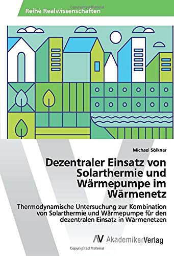 Dezentraler Einsatz von Solarthermie und Wärmepumpe im Wärmenetz: Thermodynamische Untersuchung zur Kombination von Solarthermie und Wärmepumpe für den dezentralen Einsatz in Wärmenetzen