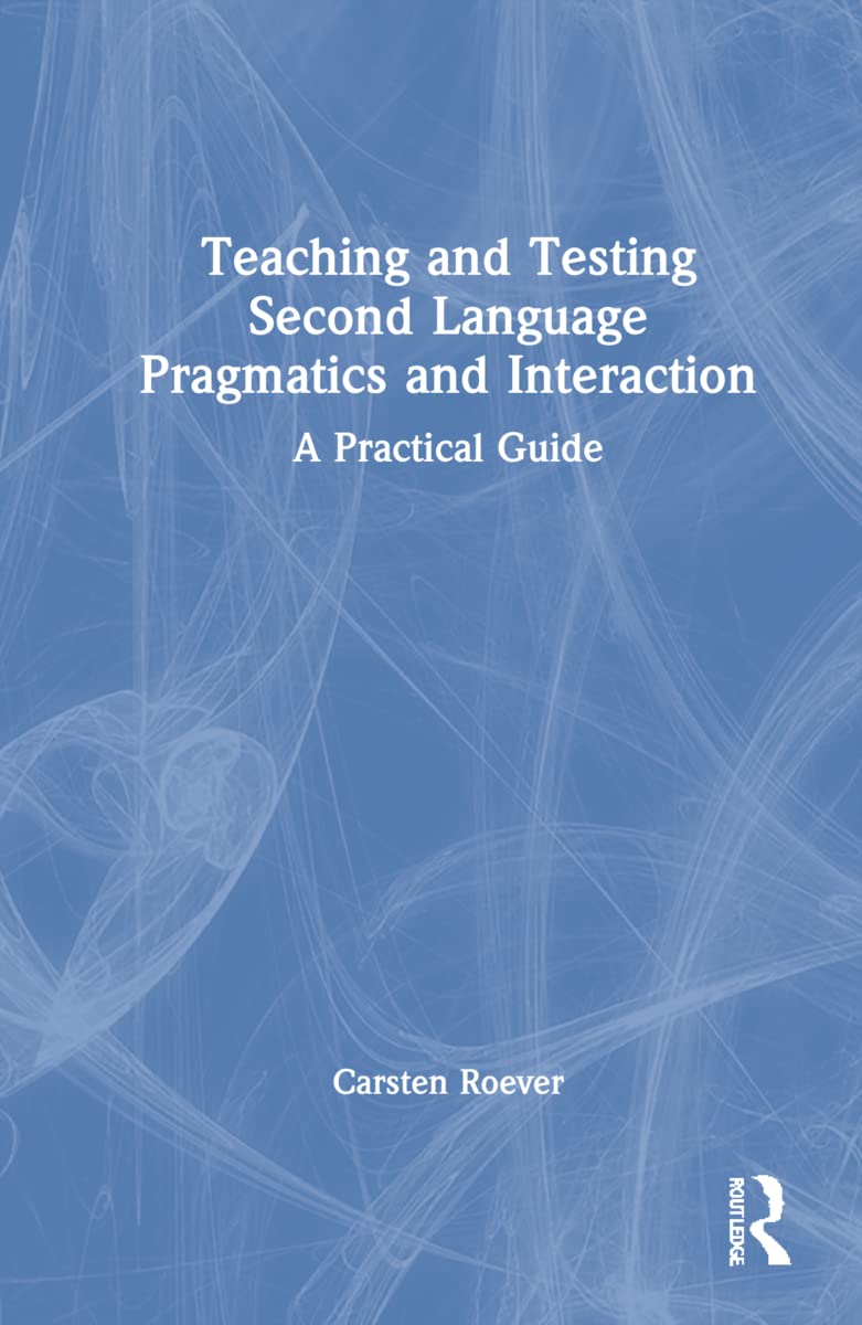 Teaching and Testing Second Language Pragmatics and Interaction: A Practical Guide (The Second Language Acquisition Research)