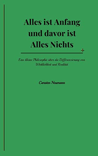 Alles ist Anfang und davor ist Alles Nichts: Eine kleine Philosophie über die Differenzierung von Wirklichkeit und Realität
