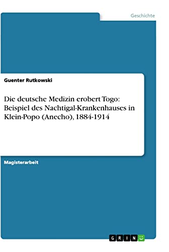 Die deutsche Medizin erobert Togo: Beispiel des Nachtigal-Krankenhauses in Klein-Popo (Anecho), 1884-1914: Magisterarbeit