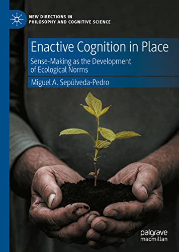Enactive Cognition in Place: Sense-Making as the Development of Ecological Norms (New Directions in Philosophy and Cognitive Science)