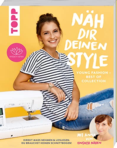 Näh dir deinen Style! Young Fashion - Best of Collection: Direkt Maß nehmen und loslegen. Du brauchst keinen Schnittbogen! Mit Anna von Einfach nähen