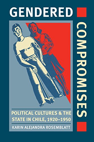 Gendered Compromises: Political Cultures & The State in Chile, 1920-1950: Political Cultures and the State in Chile, 1920-1950