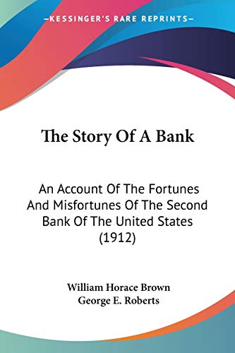 The Story Of A Bank: An Account Of The Fortunes And Misfortunes Of The Second Bank Of The United States (1912)