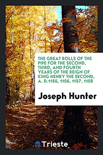 The Great Rolls of the Pipe for the Second, Third, and Fourth Years of the Reign of King Henry the Second, A. D.1155, 1156, 1157, 1158
