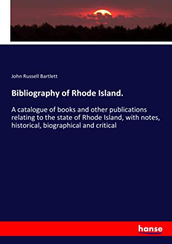 Bibliography of Rhode Island.: A catalogue of books and other publications relating to the state of Rhode Island, with notes, historical, biographical and critical