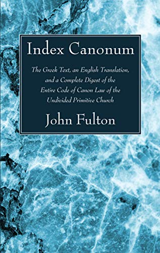 Index Canonum: The Greek Text, an English Translation, and a Complete Digest of the Entire Code of Canon Law of the Undivided Primiti