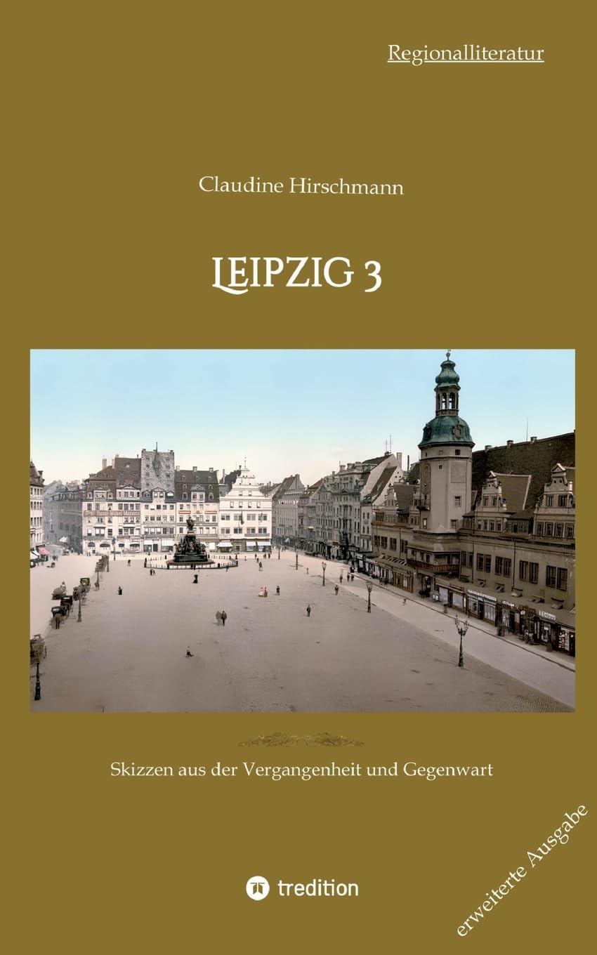 Leipzig 3: Skizzen aus der Vergangenheit und Gegenwart (erweiterte Ausgabe) (Auf historischen Spuren mit Claudine Hirschmann: erweiterte Ausgabe)