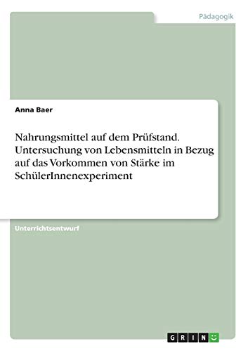 Nahrungsmittel auf dem Prüfstand. Untersuchung von Lebensmitteln in Bezug auf das Vorkommen von Stärke im SchülerInnenexperiment