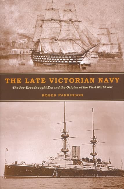 Parkinson, R: Late Victorian Navy - The Pre-Dreadnought Era: The Pre-Dreadnought Era and the Origins of the First World War