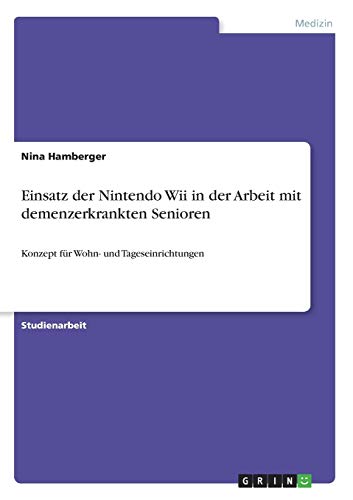 Einsatz der Nintendo Wii in der Arbeit mit demenzerkrankten Senioren: Konzept für Wohn- und Tageseinrichtungen