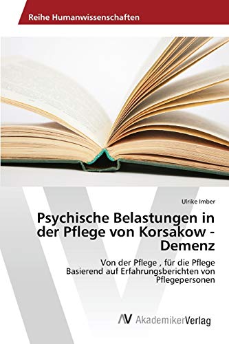 Psychische Belastungen in der Pflege von Korsakow - Demenz: Von der Pflege , für die Pflege Basierend auf Erfahrungsberichten von Pflegepersonen