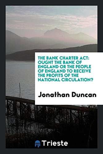 The Bank Charter Act: ought the Bank of England or the people of England to receive the profits of the national circulation?