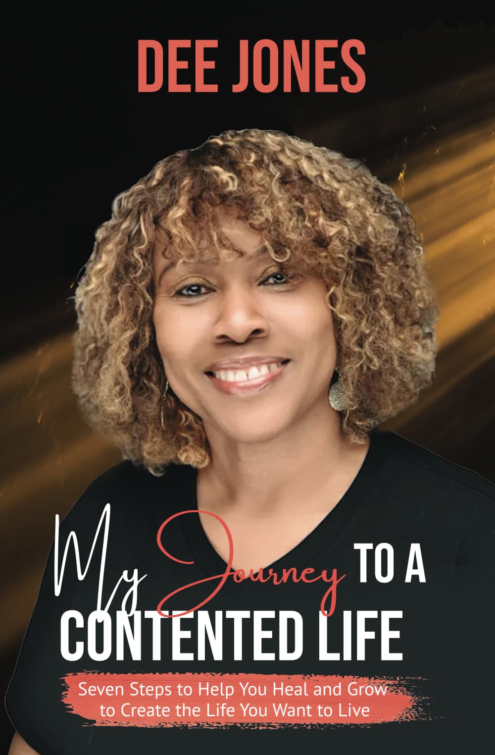 My Journey to a Contented Life: Seven Steps to Heal You Heal and Grow to Create the Life You Want to Live: Seven Steps to Help You Heal and Grow to Create the Life You Want to Live