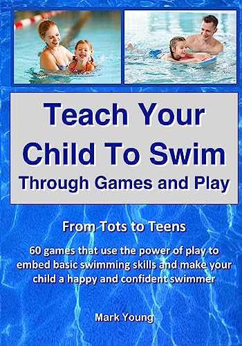 Teach Your Child To Swim Through Games And Play: From Tots To Teens. 60 games that use the power of play to embed basic swimming skills and make your child a happy and confident swimmer.