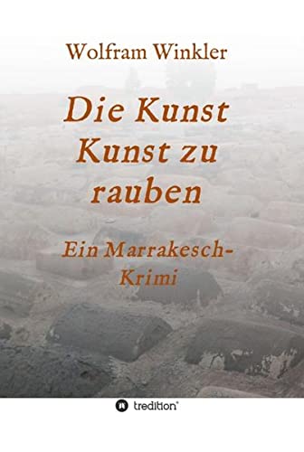 Die Kunst Kunst zu rauben: Ein Marrakesch-Krimi