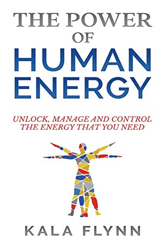 The Power of Human Energy: Unlock, Manage and Control the Energy that you need
