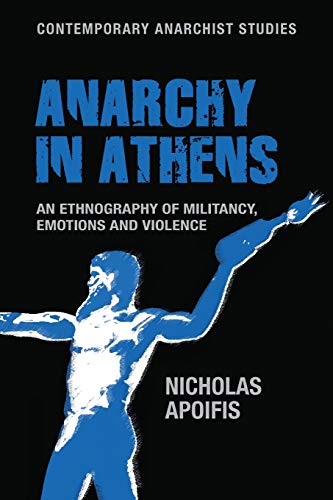 Anarchy in Athens: An ethnography of militancy, emotions and violence (Contemporary Anarchist Studies)