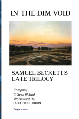 In the Dim Void: Samuel Beckett's Late Trilogy: Company, Ill Seen Ill Said and Worstward Ho: SAMUEL BECKETT'S LATE TRILOGY: COMPANY, ILL SEE ILL SAID ... HO: LARGE PRINT EDITION (European Writers)