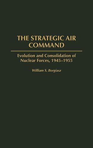 The Strategic Air Command: Evolution and Consolidation of Nuclear Forces, 1945-1955