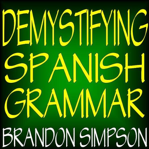 Demystifying Spanish Grammar: An Advanced Spanish Grammar Guide, Clarifying the Written Accents, Ser/Estar (Verbs), Para/Por (Prepositions), Imperfect/Preterit (Past Tenses), & the Spanish Subjunctive