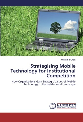 Strategising Mobile Technology for Institutional Competition: How Organisations Gain Strategic Values of Mobile Technology in the Institutional Landscape