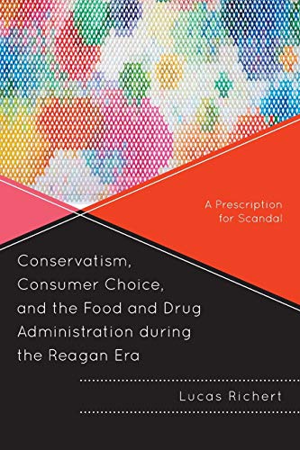 Conservatism, Consumer Choice, and the Food and Drug Administration during the Reagan Era: A Prescription for Scandal