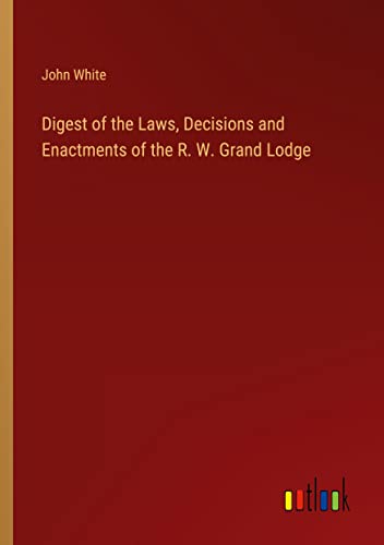 Digest of the Laws, Decisions and Enactments of the R. W. Grand Lodge