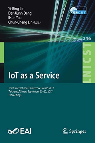 IoT as a Service: Third International Conference, IoTaaS 2017, Taichung, Taiwan, September 20–22, 2017, Proceedings (Lecture Notes of the Institute ... and Telecommunications Engineering, Band 246)