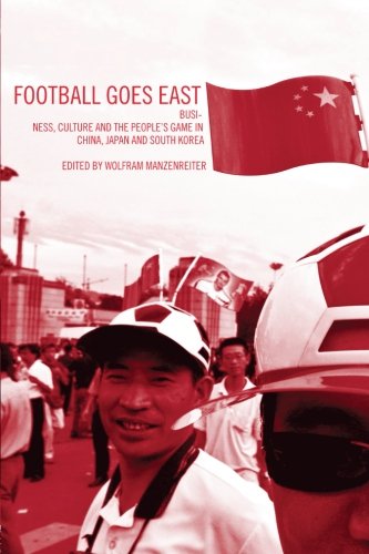 Football Goes East: Business, Culture and the People's Game in China, Japan and South Korea: The People's Game in China, Japan and Korea