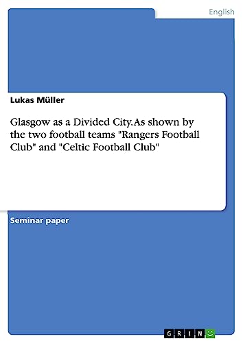 Glasgow as a Divided City. As shown by the two football teams Rangers Football Club and Celtic Football Club