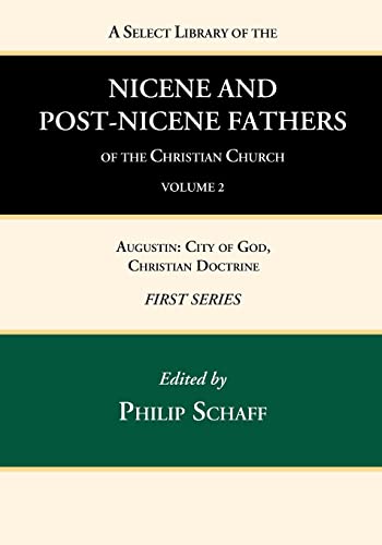 A Select Library of the Nicene and Post-Nicene Fathers of the Christian Church, First Series, Volume 2: Augustin: City of God, Christian Doctrine