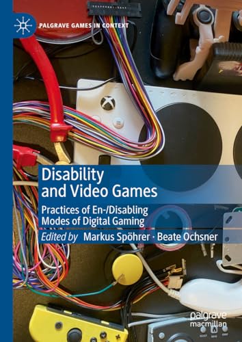 Disability and Video Games: Practices of En-/Disabling Modes of Digital Gaming (Palgrave Games in Context)
