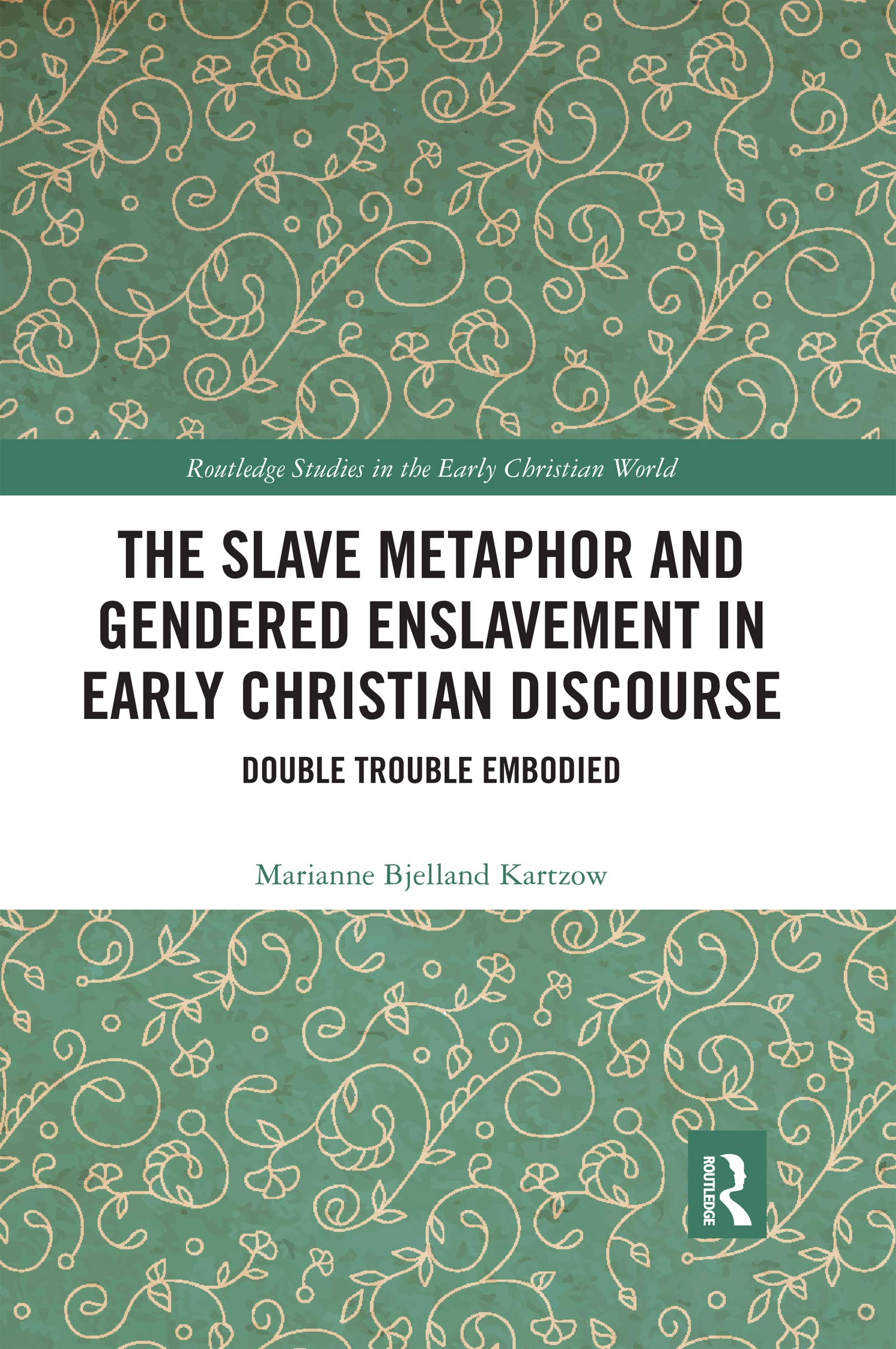 The Slave Metaphor and Gendered Enslavement in Early Christian Discourse: Double Trouble Embodied (Routledge Studies in the Early Christian World)